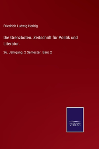 Die Grenzboten. Zeitschrift für Politik und Literatur.