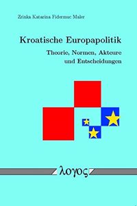 Kroatische Europapolitik. Theorie, Normen, Akteure Und Entscheidungen