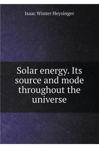 Solar Energy. Its Source and Mode Throughout the Universe