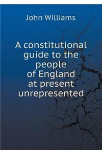 A Constitutional Guide to the People of England at Present Unrepresented