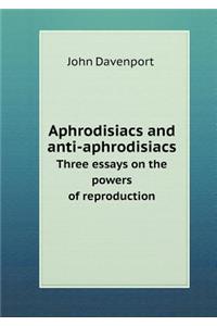 Aphrodisiacs and Anti-Aphrodisiacs Three Essays on the Powers of Reproduction