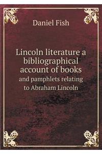 Lincoln Literature a Bibliographical Account of Books and Pamphlets Relating to Abraham Lincoln
