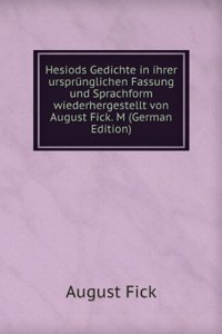 Hesiods Gedichte in ihrer ursprunglichen Fassung und Sprachform wiederhergestellt von August Fick. M (German Edition)