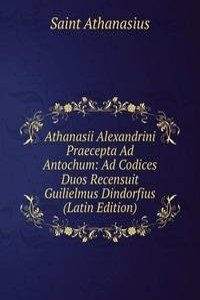 Athanasii Alexandrini Praecepta Ad Antochum: Ad Codices Duos Recensuit Guilielmus Dindorfius (Latin Edition)