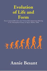 Evolution of Life and Form : Four Lectures Delivered at the Twenty-third Anniversary Meeting of the Theosophical Society at Adyar, Madras, 1898