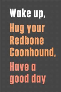 Wake up, Hug your Redbone Coonhound, Have a good day