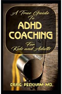 True Guide To ADHD Coaching for Kids and Adults: An encyclopedic guide to ADHD Coaching Matters!