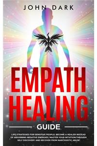 Empath Healing guide: Life Strategies For Sensitive People. Become a Healer Instead Of Obsorbing Negative Energies, Master Your Intuition Through Self Discovery And Recov