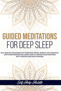 Guided Meditations for Deep Sleep: Self-Healing Techniques to Overcome Stress, Anxiety, and Insomnia. Stop Overthinking and Learn How to Master your Emotions with Mindfulness and Hypn