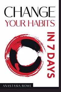 Change Your Habits in 7 Days : Stop Procrastination, Self-Sabotage, and Overthinking by Overcoming Anxiety, Breaking Bad Habits, and Rewiring Your Brain (2022 Guide for Beginners)