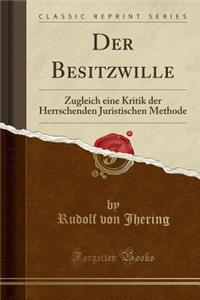 Der Besitzwille: Zugleich Eine Kritik Der Herrschenden Juristischen Methode (Classic Reprint)