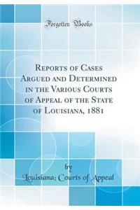 Reports of Cases Argued and Determined in the Various Courts of Appeal of the State of Louisiana, 1881 (Classic Reprint)