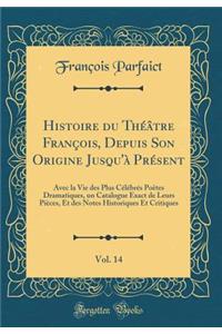 Histoire Du ThÃ©Ã¢tre FranÃ§ois, Depuis Son Origine Jusqu'Ã  PrÃ©sent, Vol. 14: Avec La Vie Des Plus CÃ©lÃ©brÃ©s PoÃ«tes Dramatiques, Un Catalogue Exact de Leurs PiÃ¨ces, Et Des Notes Historiques Et Critiques (Classic Reprint)