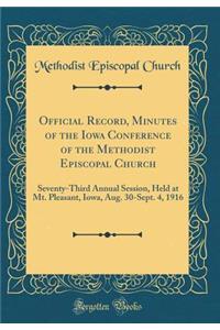 Official Record, Minutes of the Iowa Conference of the Methodist Episcopal Church: Seventy-Third Annual Session, Held at Mt. Pleasant, Iowa, Aug. 30-Sept. 4, 1916 (Classic Reprint)