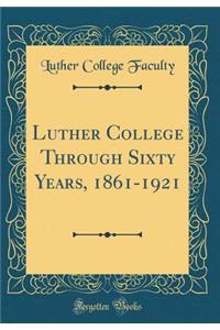 Luther College Through Sixty Years, 1861-1921 (Classic Reprint)