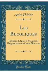 Les Bucoliques: Publiï¿½es d'Aprï¿½s Le Manuscrit Original Dans Un Ordre Nouveau (Classic Reprint)