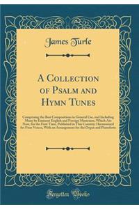 A Collection of Psalm and Hymn Tunes: Comprising the Best Compositions in General Use, and Including Many by Eminent English and Foreign Musicians, Which Are Now, for the First Time, Published in This Country; Harmonized for Four Voices, with an Ar