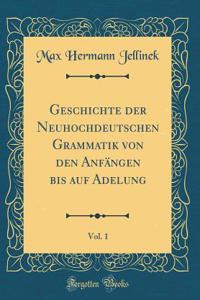 Geschichte Der Neuhochdeutschen Grammatik Von Den Anfï¿½ngen Bis Auf Adelung, Vol. 1 (Classic Reprint)