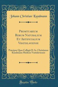Promtuarium Rerum Naturalium Et Artificialium Vratislaviense: Præcipue Quas Collegit D. Io. Christianus Kundmann Medicus Vratislaviensis (Classic Reprint)