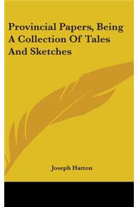 Provincial Papers, Being A Collection Of Tales And Sketches