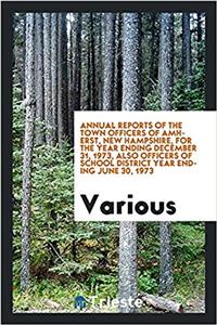 Annual Reports of the Town Officers of Amherst, New Hampshire, for the Year Ending December 31, 1973, Also Officers of School District Year Ending June 30, 1973