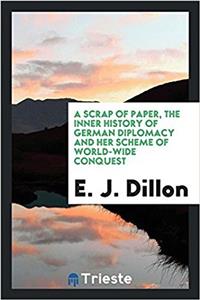 Scrap of Paper, the Inner History of German Diplomacy and Her Scheme of World-Wide Conquest