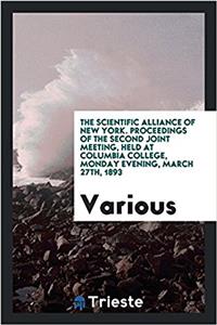 The Scientific Alliance of New York. Proceedings of the Second Joint Meeting, Held at Columbia College, Monday evening, March 27th, 1893