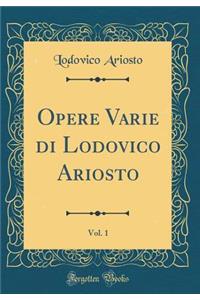Opere Varie Di Lodovico Ariosto, Vol. 1 (Classic Reprint)