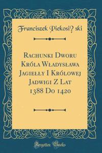 Rachunki Dworu KrÃ³la Wladyslawa Jagielly I KrÃ³lowej Jadwigi Z Lat 1388 Do 1420 (Classic Reprint)