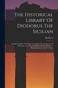 Historical Library Of Diodorus The Sicilian: In Fifteen Books. To Which Are Added The Fragments Of Diodorus, And Those Published By H. Valesius, I. Rhodomannus, And F. Ursinus