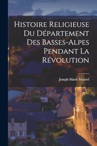 Histoire Religieuse Du Département Des Basses-Alpes Pendant La Révolution