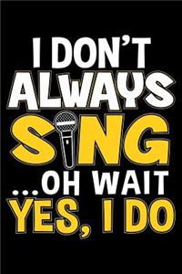 I Don't Always Sing Oh Wait Yes I Do