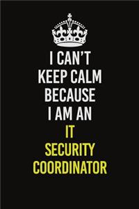 I Can't Keep Calm Because I Am An IT Security Coordinator