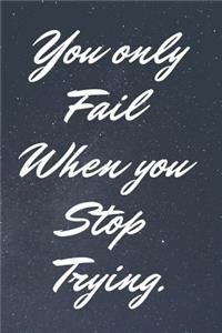 You Only Fail When You Stop Trying.