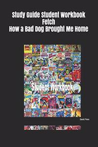 Study Guide Student Workbook Fetch How a Bad Dog Brought Me Home