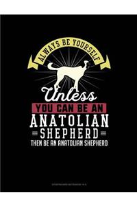 Always Be Yourself Unless You Can Be an Anatolian Shepherd Then Be an Anatolian Shepherd