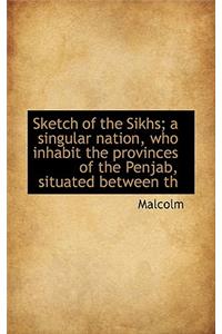 Sketch of the Sikhs; A Singular Nation, Who Inhabit the Provinces of the Penjab, Situated Between Th
