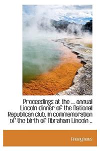 Proceedings at the ... Annual Lincoln Dinner of the National Republican Club, in Commemoration of Th