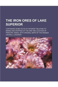 The Iron Ores of Lake Superior; Containing Some Facts of Interest Relating to Mining and Shipping of the Ore and Location of Principal Mines, with Ori
