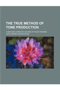The True Method of Tone Production; A New and Complete Course of Voice Training
