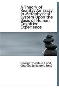 A Theory of Reality; An Essay in Metaphysical System Upon the Basis of Human Cognitive Experience