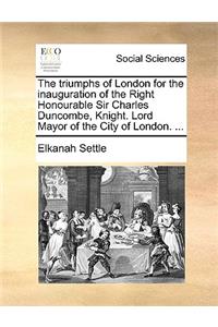 The Triumphs of London for the Inauguration of the Right Honourable Sir Charles Duncombe, Knight. Lord Mayor of the City of London. ...
