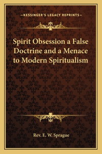 Spirit Obsession a False Doctrine and a Menace to Modern Spiritualism