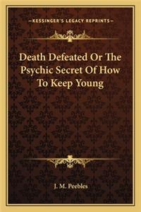 Death Defeated or the Psychic Secret of How to Keep Young