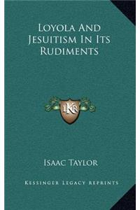 Loyola And Jesuitism In Its Rudiments