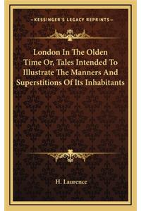 London in the Olden Time Or, Tales Intended to Illustrate the Manners and Superstitions of Its Inhabitants