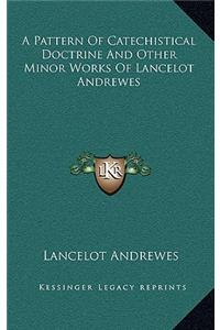 A Pattern of Catechistical Doctrine and Other Minor Works of Lancelot Andrewes