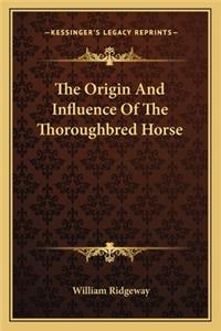 Origin and Influence of the Thoroughbred Horse the Origin and Influence of the Thoroughbred Horse