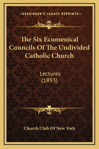 The Six Ecumenical Councils Of The Undivided Catholic Church
