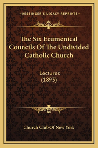 The Six Ecumenical Councils Of The Undivided Catholic Church